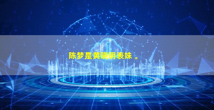 陈梦是黄晓明表妹 。